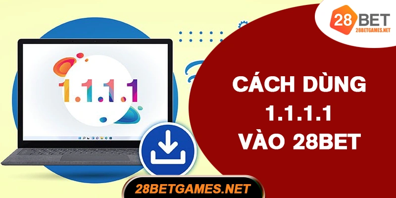 Cách dùng 1.1.1.1 để tham gia 28BET khi bị chặn